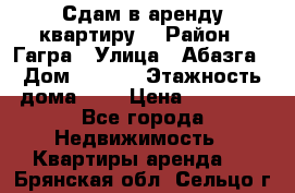 Сдам в аренду квартиру  › Район ­ Гагра › Улица ­ Абазга › Дом ­ 63/3 › Этажность дома ­ 5 › Цена ­ 10 000 - Все города Недвижимость » Квартиры аренда   . Брянская обл.,Сельцо г.